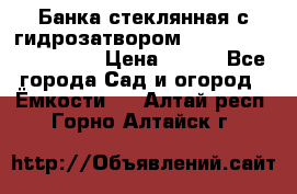 Банка стеклянная с гидрозатвором 5, 9, 18, 23, 25, 32 › Цена ­ 950 - Все города Сад и огород » Ёмкости   . Алтай респ.,Горно-Алтайск г.